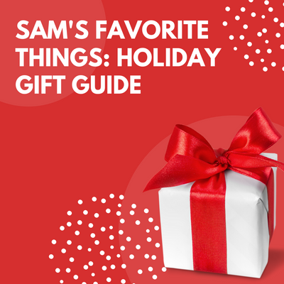 Sam’s Favorite Things: Holiday Gift Guide